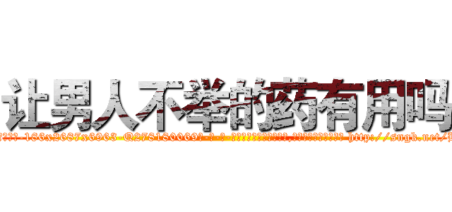 让男人不举的药有用吗 (让男人不举的药有用吗【电-186x2687x6963-Q278180069元-吉-药-业】我们做的是长期生意,靠的是老客户长期支持 http://sngk.net/Bl084p
)