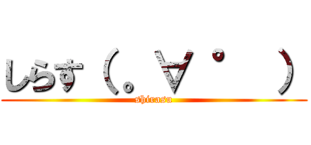 しらす（ 。∀ ° ） (shirasu)