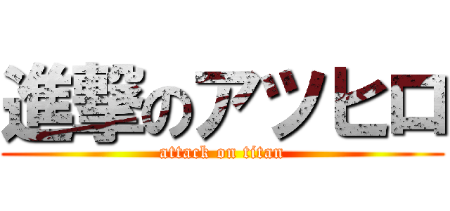 進撃のアツヒロ (attack on titan)