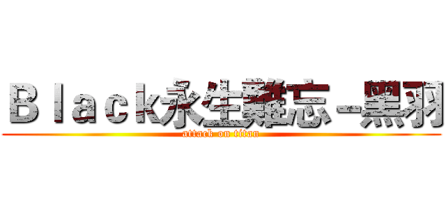 Ｂｌａｃｋ永生難忘－黑羽 (attack on titan)
