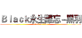 Ｂｌａｃｋ永生難忘－黑羽 (attack on titan)