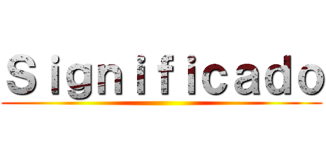 Ｓｉｇｎｉｆｉｃａｄｏ ()