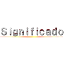 Ｓｉｇｎｉｆｉｃａｄｏ ()