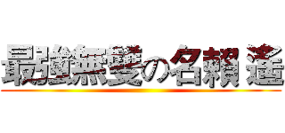 最強無雙の名賴 遙 ()
