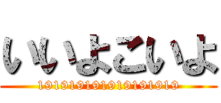 いいよこいよ (191919191919191919)