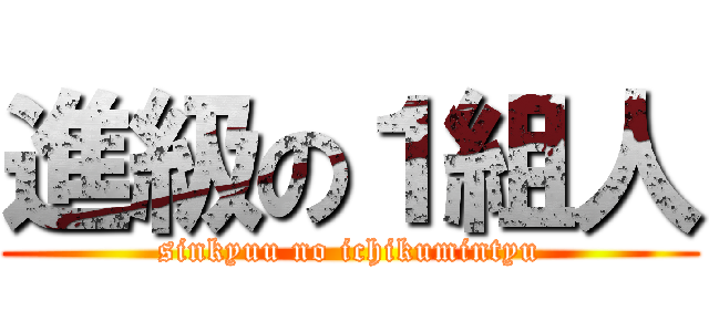 進級の１組人 (sinkyuu no ichikumintyu)