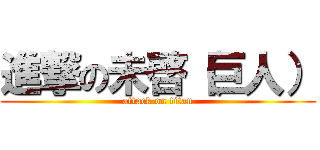 進撃の未啓（巨人） (attack on titan)