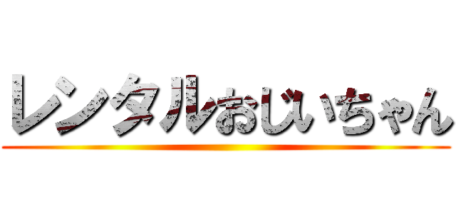 レンタルおじいちゃん ()