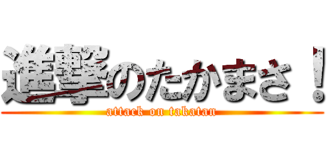 進撃のたかまさ！ (attack on takatan)