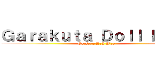 Ｇａｒａｋｕｔａ Ｄｏｌｌ Ｐｌａｙ (Garakuta Doll Play)