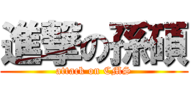進撃の孫碩 (attack on CMS)