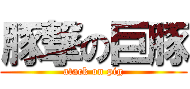 豚撃の巨豚 (atack on pig)