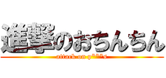 進撃のおちんちん (attack on p***s)