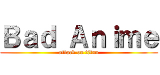 Ｂａｄ Ａｎｉｍｅ (attack on titan)
