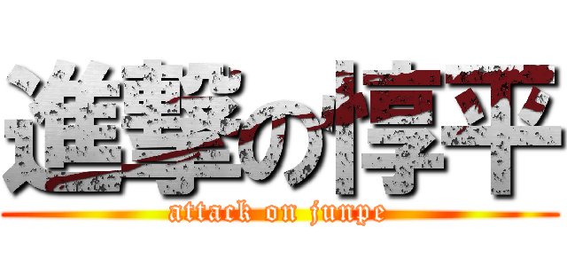 進撃の惇平 (attack on junpe)
