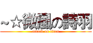 ~☆微風の詩羽 (attack on titan)