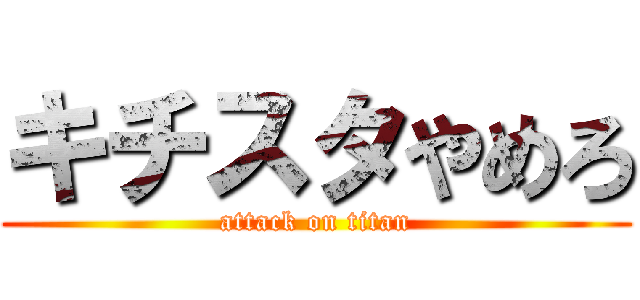 キチスタやめろ (attack on titan)