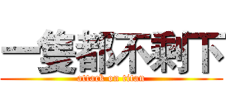 一隻都不剩下 (attack on titan)