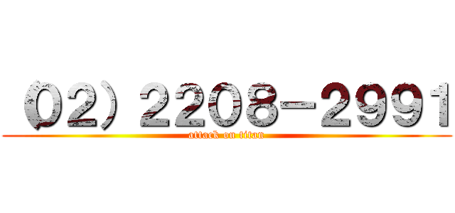 （０２）２２０８－２９９１ (attack on titan)