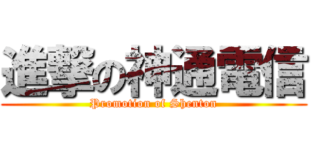進撃の神通電信 (Promotion of Shenton)