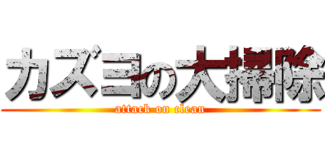 カズヨの大掃除 (attack on clean)