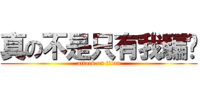 真の不是只有我騙你 (attack on titan)