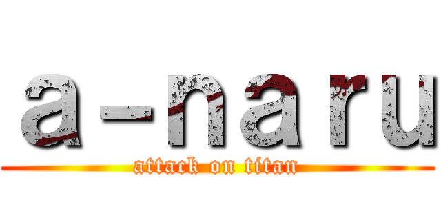 ａ－ｎａｒｕ (attack on titan)