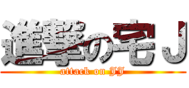 進撃の宅Ｊ (attack on JJ)