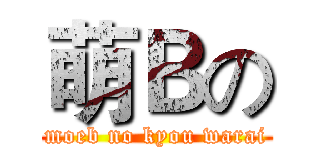 萌Ｂの (moeb no kyou warai)
