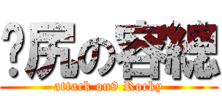 戇尻の容總 (attack on9 Rocky)