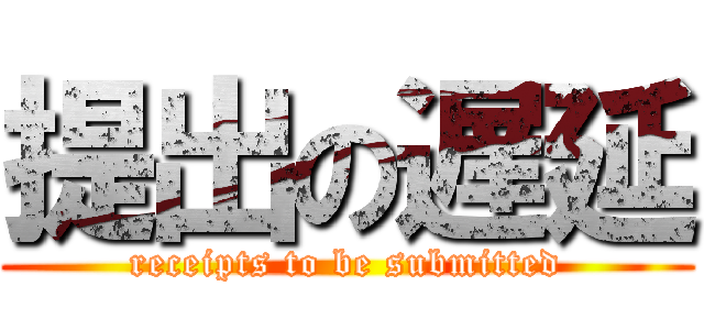 提出の遅延 (receipts to be submitted)