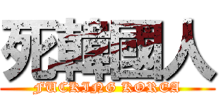 死韓國人 (FUCKING KOREA)