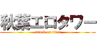 秋葉エロタワー (attack on titan)