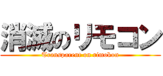消滅のリモコン (Transparent on rimokon)