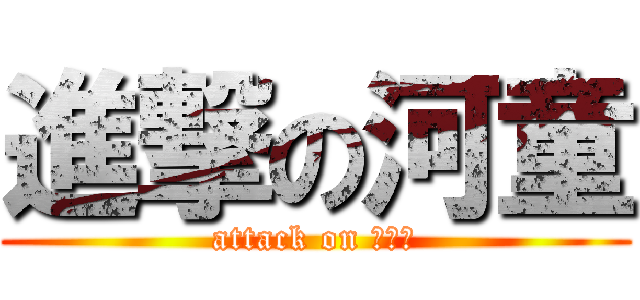進撃の河童 (attack on かっぱ)