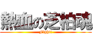 熱血の芝柏魂 (Fight!)