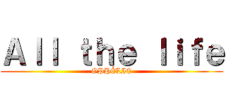 Ａｌｌ ｔｈｅ ｌｉｆｅ (OPHÉLIE)