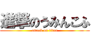 進撃のうみんこふ (attack on titan)