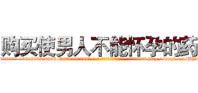 购买使男人不能怀孕的药 (购买使男人不能怀孕的药【电-186x2687x6963-Q278180069元-吉-药-业】我们做的是长期生意,靠的是老客户长期支持 http://sngk.net/Bhf01K
)