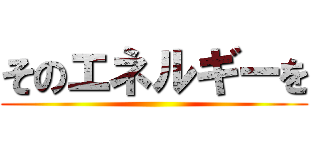 そのエネルギーを ()