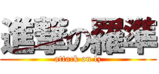 進撃の羅準 (attack on lz)