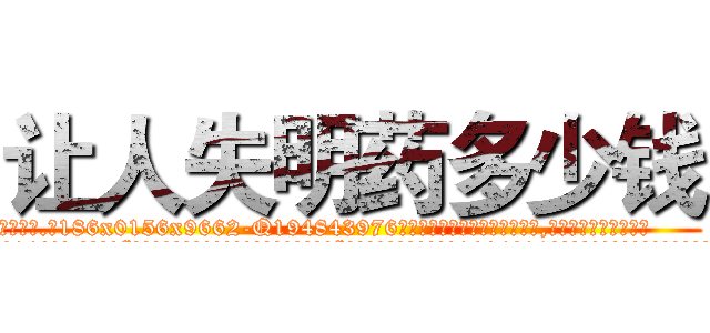 让人失明药多少钱 (让人失明药多少钱【电.话186x0156x9662-Q194843976林氏药业】我们做的是长期生意,靠的是老客户长期支持
参考消息网2月20日报道 韩媒称，“剩女多、离婚率高的城市，房价一定会上涨。”这是中国经济学家金岩石2016年12月参加在上海举行的房地产相关论坛时说的话。
)