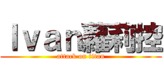 Ｉｖａｎ蘿莉控 (attack on titan)