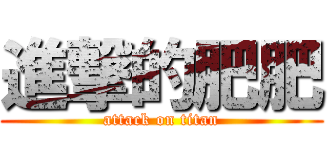 進撃的肥肥 (attack on titan)