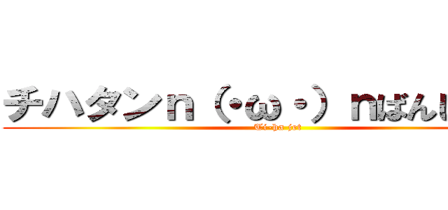 チハタンｎ（・ω・）ｎばんじゃーい (Ti-ha jet)