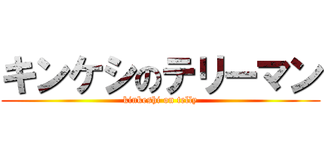 キンケシのテリーマン (kinkeshi on telly)