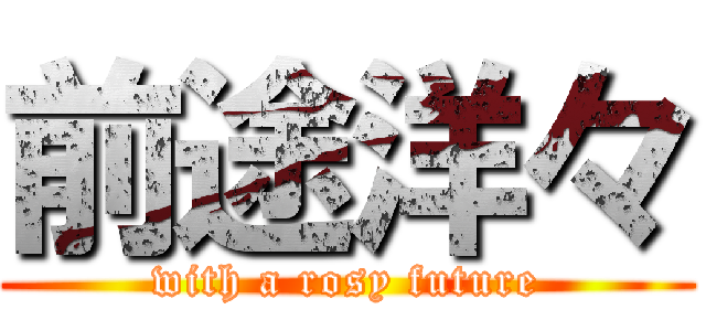 前途洋々 (with a rosy future)