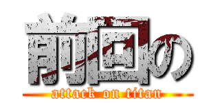 前回の (attack on titan)