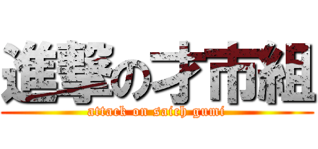 進撃の才市組 (attack on saich gumi)