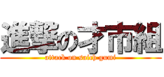 進撃の才市組 (attack on saich gumi)